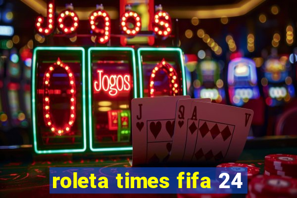 roleta times fifa 24